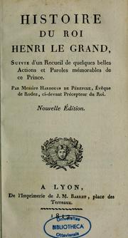 Cover of: Histoire du roi Henri le Grand: suivie d'un Recueil de quelques belles actions et paroles mémorables de ce prince