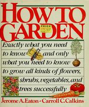 Cover of: How to garden: exactly what you need to know--and only what you need to know--to grow all kinds of flowers, vegetables, trees, and shrubs successfully