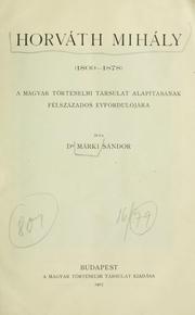 Cover of: Horváth Mihály, 1809-1878, a Magyar Történelmi Társulat alapitásának félszázados évfordulójára írta Márki Sándor.
