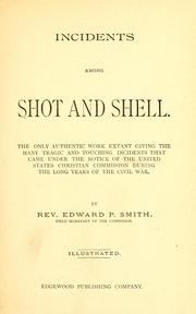 Cover of: Incidents among shot and shell: the only authentic work extant giving the many tragic and touching incidents that came under the notice of the United States Christian Commission during the long years of the Civil War