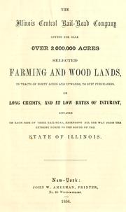 Cover of: The Illinois Central Rail-Road Company offers for sale over 2,000,000 acres selected farming and wood lands, in tracts of forty acres and upwards, to suit purchasers, on long credits, and at low rates of interest, situated on each side of their rail-road, extending all the way from the extreme north to the south of the state of Illinois.