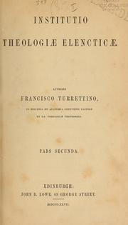 Cover of: Institutio theologiae elencticae: Authore Francisco Turrettino. Cui accessit Benedicti Picteti Oratio de vita et obitu authoris