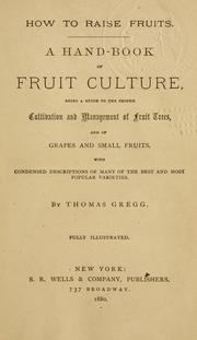 Cover of: How to raise fruits: a hand-book of fruit culture : being a guide to the proper cultivation and management of fruit trees, and of grapes and small fruits, with condensed descriptions of many of the best and most popular varieties.