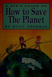 Cover of: A kid's guide to how to save the planet by Billy Goodman