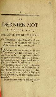 Cover of: Le dernier mot a Louis XVI: sur les crimes de ses vertus ; Et l'insuffisance pour le bonheur de son Peuple, de la pueeté [sic] de ses vux et de la rectitude de ses intentions