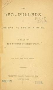 Cover of: leg-pullers, or, Politics as she is applied: a tale of the Puritan commonwealth