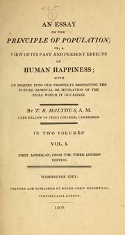 Cover of: An essay on the principle of population: or, a view of its past and present effects on human happiness; with an inquiry into our prospects respecting the future removal or mitigation of the evils which it occasions