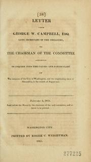 Cover of: Letter from George W. Campbell, esq., late Secretary of the Treasury, to the Chairman of the Committee appointed to inquire into the causes and particulars of the invasion of the City of Washington, and the neighboring town of Alexandria, in the month of August last. --