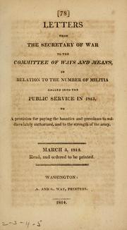 Cover of: Letters from the Secretary of War to the Committee of Ways and Means, in relation to the number of Militia called into the public service in 1813, to a provision for paying the bounties and premiums to soldiers lately authorized, and to the strength of the army.--