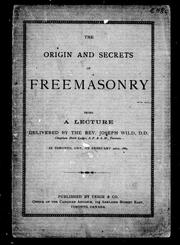 Cover of: The origin and secrets of freemasonry: being a lecture delivered by the Rev. Joseph Wild, D.D., chaplain Doric Lodge, A.F. & A. M., Toronto, in Toronto, Ont., on February 22nd, 1889
