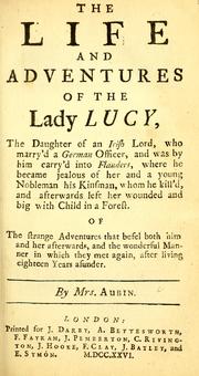 Cover of: life and adventures of the Lady Lucy: the daughter of an Irish lord who marry'd a German officer, and was by him carry'd into Flanders, where he became jealous of her and a young nobleman his kinsman, whom he kill'd, and afterwards left her wounded and big with child in a forest. Of the strange adventures that befel both him and her afterwards, and the wonderful manner in which they met again after living eighteen years asunder
