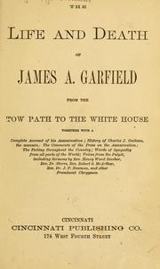 The life and death of James A. Garfield from the tow path to the White House