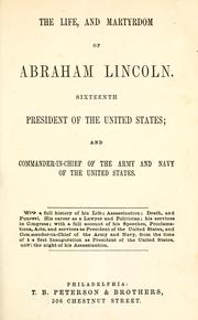 Cover of: The life, and martyrdom of Abraham Lincoln ; sixteenth president of the United States ; and commander-in-chief of the army and navy of the United States: with a full history of his life ; assassination ; death, and funeral ; his career as a lawyer and politician ; his services in Congress ; with a full account of his speeches, proclamations, acts, and services as president of the United States, and commander-in-chief of the army and navy, from the time of his first inauguration as president of the United States, until the night of his assassination.