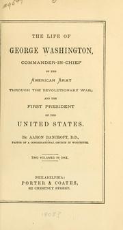 Cover of: The life of George Washington, commander-in-chief of the American Army through the Revolutionary War and the first President of the United States