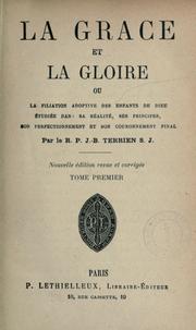 Cover of: La grace et la gloire: ou, La filiation adoptive des enfants de Dieu étudiée dans sa réalité, ses principes, son perfectionnement et son couronnement final