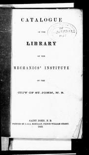Catalogue of the library of the Mechanics' Institute of the city of St. John, N.B. by Mechanics' Institute of Saint John (N.B.). Library