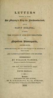 Cover of: Letters written on board His Majesty's ship the Northumberland, and at Saint Helena: in which the conduct and conversations of Napoleon Bonaparte, and his suite, during the voyage, and the first months of his residence in that island, are faithfully described and related
