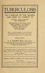Cover of: Tuberculosis as a disease of the masses and how to combat it: with supplement on home hygiene, school hygiene, installation of the sanatorium treatment at home and a historical review of the anti-tuberculosis movement in the United States : prize essay