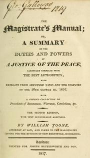 Cover of: magistrate's manual: or, A summary of the duties and powers of ajustice of the peace, carefully compiled from the best authorities; with extracts from adjudged cases and the statutes to the 56th George III, 1816. With a copious collection of precedents of summonses, warrants, convictions, &c.