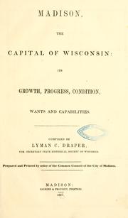 Cover of: Madison: the Capital of Wisconsin: its growth. progress, condition, wants and capabilities.