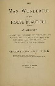 Cover of: The man wonderful in the house beautiful: an allegory ; teaching the principles of physiology and hygiene, the effects of stimulants and narcotics, and the beauty and sacredness of the human body