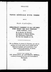 Cover of: Traité sur la tenue générale d'une terre dans le Bas-Canada: démontrant comment un sol usé peut être rendu des plus fertiles sans capital : aussi, de la rotation des récoltes, des racines et cultures sarclées, des instruments d'agriculture, du soin des animaux, etc., etc