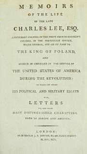 Cover of: Memoirs of the life of the late Charles Lee, esq. second in command in the service of the United States of America during the revolution: to which are added his political and military essays. Also, letters to, and from many distinguished characters, both in Europe and America.