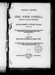 Cover of: Official report of Gen. John O'Neill, president of the Fenian brotherhood: on the attempt to invade Canada, May 25th, 1870 : the preparations therefor, and the cause of its failure with a sketch of his connection with the organization, and the motives which led him to join it, also, a report of the battle of Ridgeway, Canada West, fought June 2nd, 1866, by Colonel Booker, commanding the Queen's Own and other Canadian troops, and Colonel John O'Neill, commanding the Fenians