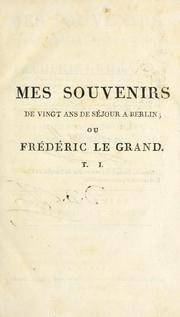 Cover of: Mes souvenirs de vingt ans de séjour à Berlin: ou Frédéric le Grand : sa famille, sa cour, son gouvernement, son académie, ses écoles, et ses amis littérateurs et philosophes