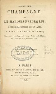 Cover of: Monsieur Champagne: ou, Le marquis malgré lui, comédie-vaudeville en un acte par MM.  Dartois et Léon.  Représentée, pour la première fois, à Paris, sur le Théatre du Vaudeville, le 29 Septembre, 1818.