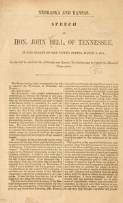 Cover of: Nebraska and Kansas.: Speech of Hon. John Bell, of Tennessee, in the Senate of the United States, March 3, 1854, on the bill to establish the Nebraska and Kansas territories, and to repeal the Missouri compromise.