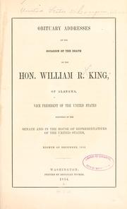 Cover of: Obituary addresses on the occassion of the death of the Hon. William R. King, of Alabama by United States. 33d Congress, 1st session, 1853-1854.