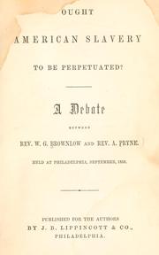 Cover of: Ought American slavery to be perpetuated?: A debate between Rev. W. G. Brownlow and Rev. A. Pryne. Held at Philadelphia, September, 1858.