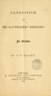 Cover of: Patriotism and the slaveholders' rebellion. by C. S. (Caleb Sprague) Henry, C. S. (Caleb Sprague) Henry