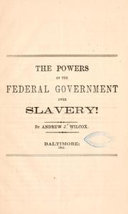 Cover of: The powers of the federal government over slavery! by Andrew J. Wilcox, Andrew J. Wilcox