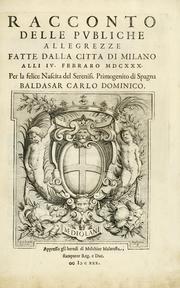 Cover of: Racconto delle pvbliche allegrezze fatte dalla citta di Milano alli iv. febraro MDCXXX. per la felice nascita del sereniss. primogenito di Spagna Baldasar Carlo Dominico.