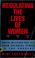 Cover of: Regulating the lives of women
