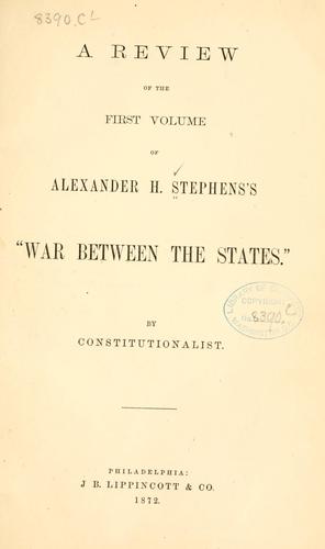 A review of the first volume of Alexander H. Stephens's "War between the states." by By Constitutionalist.