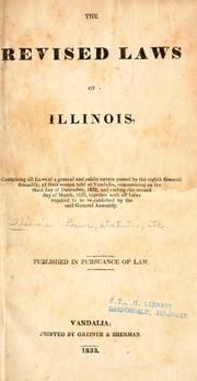 Cover of: The revised laws of Illinois: containing all laws of a general and public nature passed by the eighth General Assembly, at their session held at Vandalia, commencing on the third day of December, 1832, and ending the second day of March, 1833, together with all laws required to be re-published by the said General Assembly