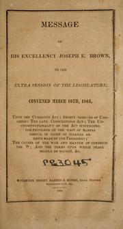 Cover of: Message of His Excellency Joseph E. Brown to the extra session of the Legislature, convened March 10th, 1864: upon the currency act, secret sessions of Congress, the late conscription act, the unconstitutionality of the act suspending the privilege of the wit of habeas corpus ...