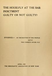 Cover of: The house-fly at the bar, indictment, guilty or not guilty?: Evidence: in the matter of the people against the common house fly. April, 1909, the Merchants' Association of New York