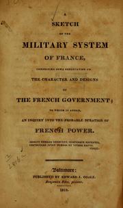 Cover of: A sketch of the military system of France, comprising some observation on the character and designs of the French government: to which is added, an inquiry into the probable duration of French power ...