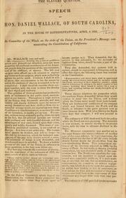 Cover of: The slavery question.: Speech of Hon. Daniel Wallace, of South Carolina, in the House of Representatives, April 8, 1850, in Committee of the whole in the state of the Union, on the President's message communicating the constitution of California.