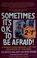 Cover of: Sometimes it's O.K. to be afraid!