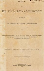 Cover of: Speech of Hon. R.S. Baldwin, of Connecticut, in favor of the admission of California into the union: and on the territorial bills, and the bill in relation to fugitive slaves, in connection with Mr. Bell's compromise resolutions.  Delivered in Senate of the United States, March 27 and April 3, 1850.
