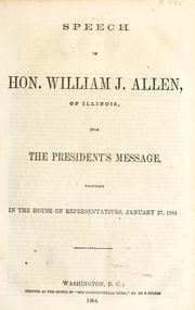 Cover of: Speech of Hon. William J. Allen, of Illinois, upon the president's message, delivered in the House of Representatives, January 27, 1864 by William J. Allen