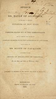 Cover of: Speech of Mr. Bayly of Accomack: on the bill to prevent citizens of New York from carrying slaves out of this commonwealth, and to prevent the escape of persons charged with the commission of any crime, and in reply to Mr. Scott of Fauquier, delivered in the House of delegates of Virginia, on the 25th and 26th of February 1841. Published by members of the Senate and House of delegates.