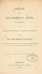 Cover of: Speech of the Hon. Solomon W. Downs, of Louisiana: on the resolution submitted by Mr. Foote, of Mississippi, declaring the compromise measures of definitive adjustment of the agitating questions growing out of the institution of domestic slavery.