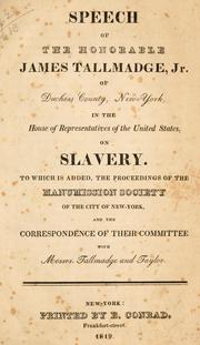 Cover of: Speech of the Honorable James Tallmadge, jr. of Duchess County, New York ... on slavery.: To which is added, the proceedings of the Manumission society of the city of New York, and the correspondence of their committee with Messrs. Tallmadge and Taylor.