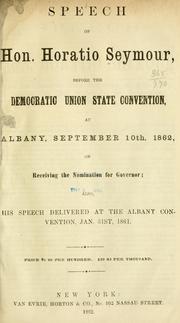 Cover of: Speech of Hon. Horatio Seymour, before the Democratic Union state convention, at Albany, September 10th, 1862, on receiving the nomination for governor: also, his speech delivered at the Albany convention, Jan. 31st, 1861.